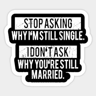 Stop asking why i'm still single i don't ask why you're still married Sticker